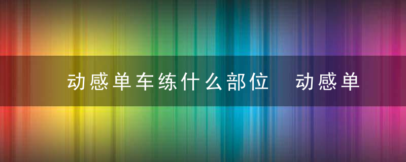 动感单车练什么部位 动感单车运动注意事项